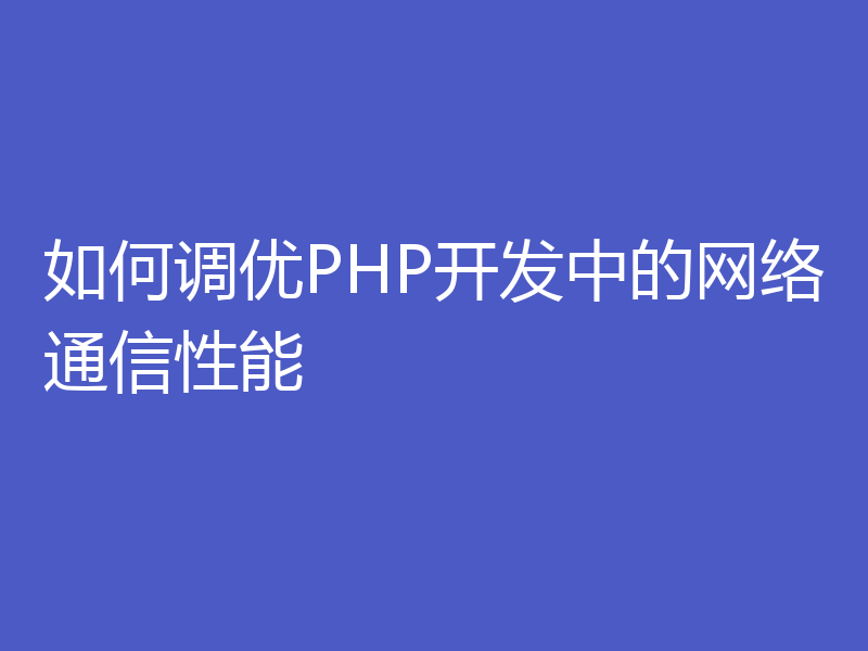 如何调优PHP开发中的网络通信性能