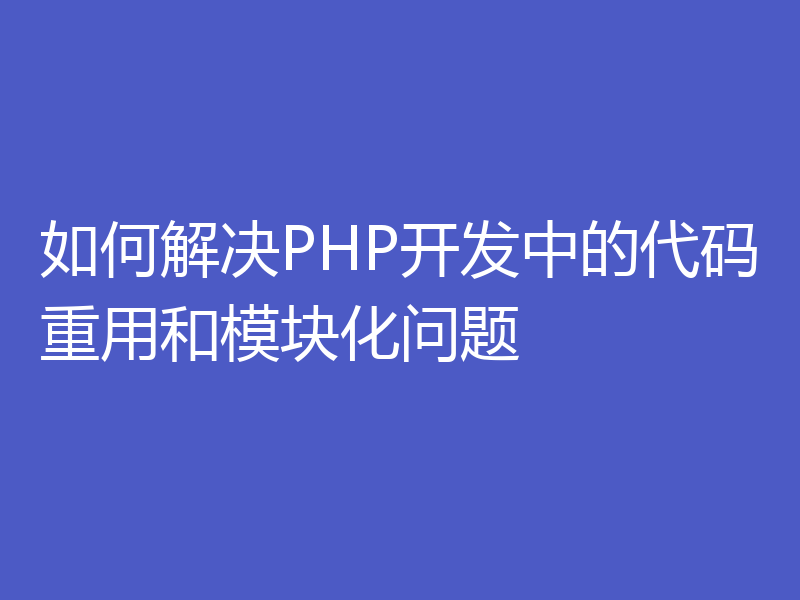 如何解决PHP开发中的代码重用和模块化问题