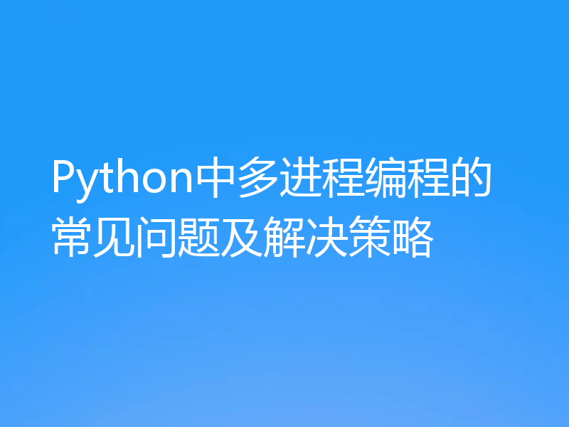 Python中多进程编程的常见问题及解决策略