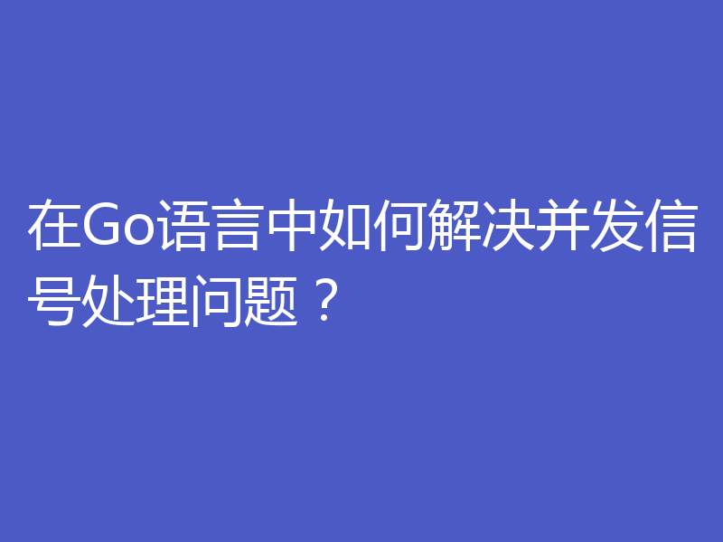 在Go语言中如何解决并发信号处理问题?