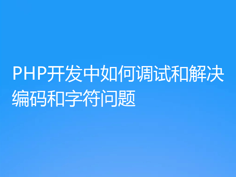 PHP开发中如何调试和解决编码和字符问题