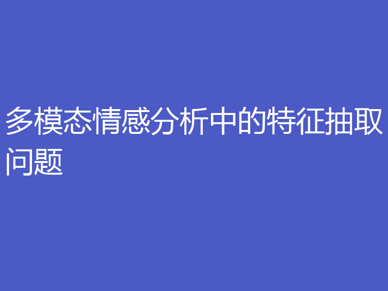 多模态情感分析中的特征抽取问题
