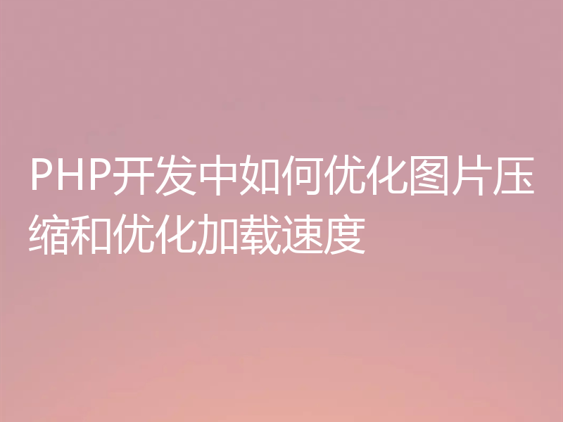 PHP开发中如何优化图片压缩和优化加载速度