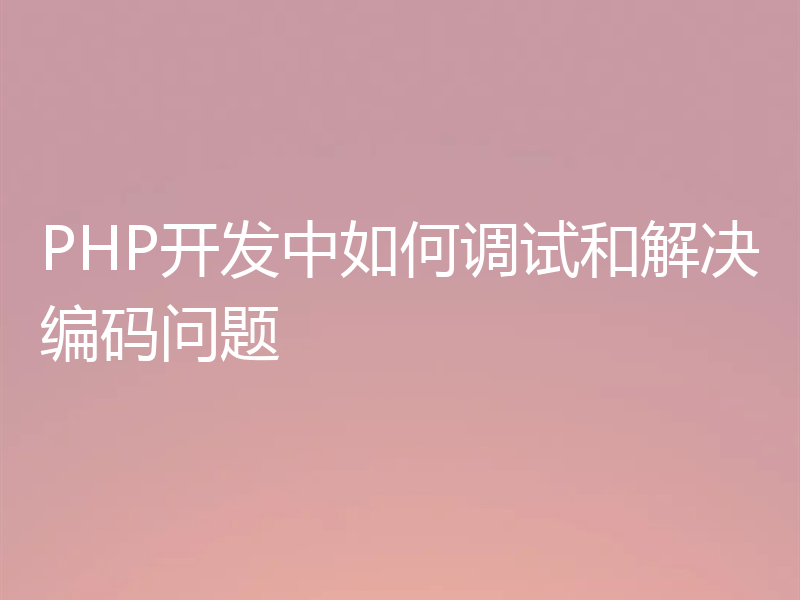 PHP开发中如何调试和解决编码问题