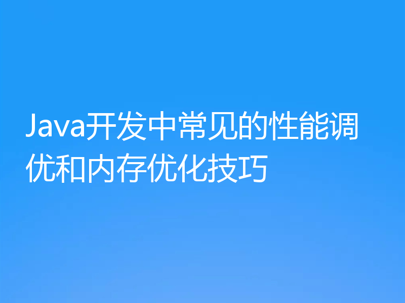 Java开发中常见的性能调优和内存优化技巧
