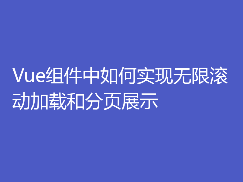 Vue组件中如何实现无限滚动加载和分页展示