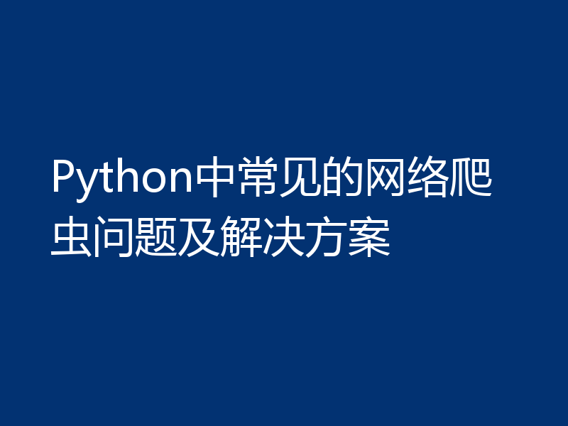 Python中常见的网络爬虫问题及解决方案
