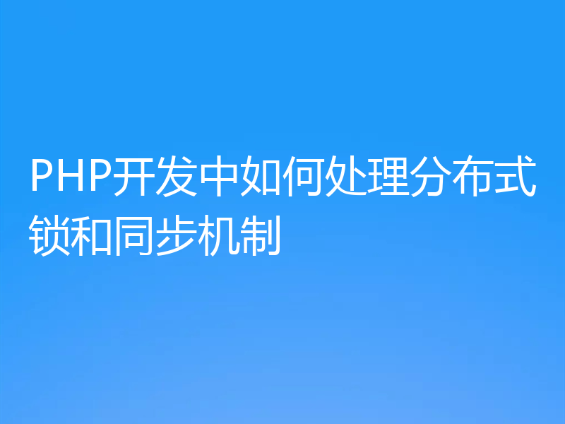 PHP开发中如何处理分布式锁和同步机制