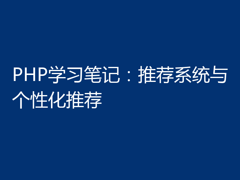 PHP学习笔记:推荐系统与个性化推荐