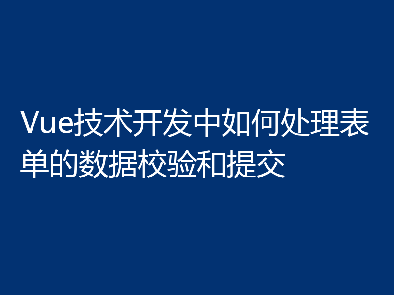 Vue技术开发中如何处理表单的数据校验和提交