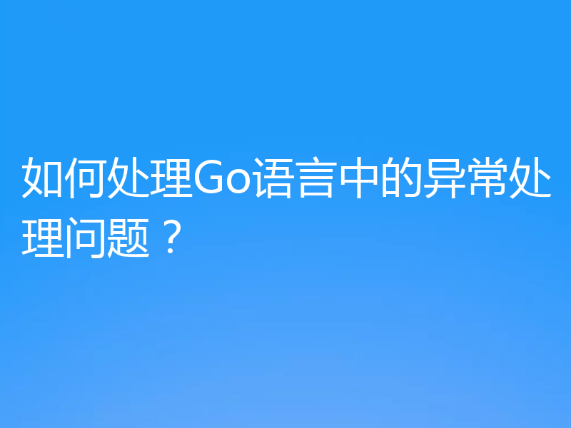 如何处理Go语言中的异常处理问题?