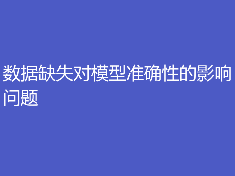数据缺失对模型准确性的影响问题