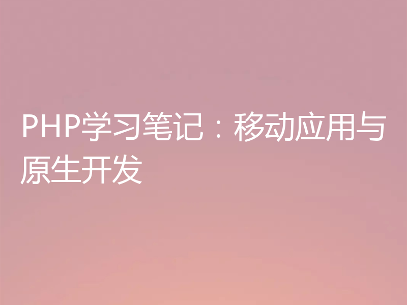 PHP学习笔记:移动应用与原生开发