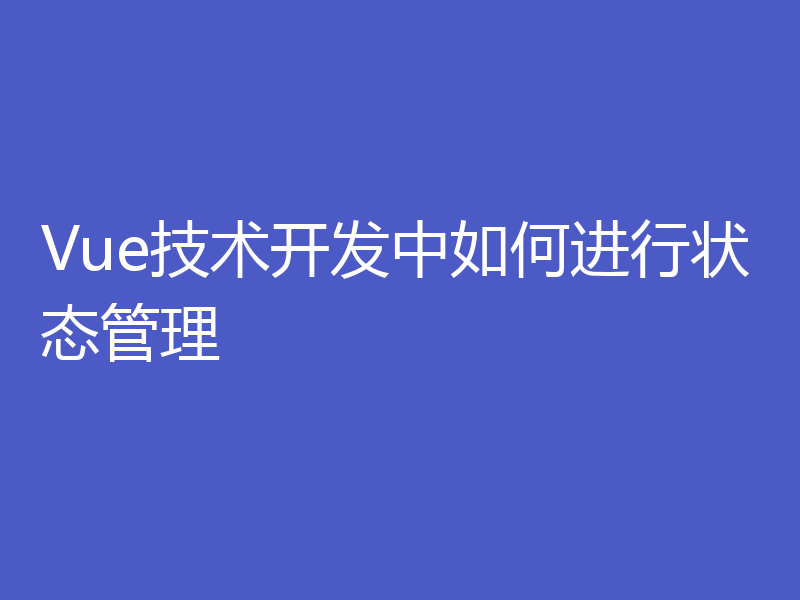 Vue技术开发中如何进行状态管理