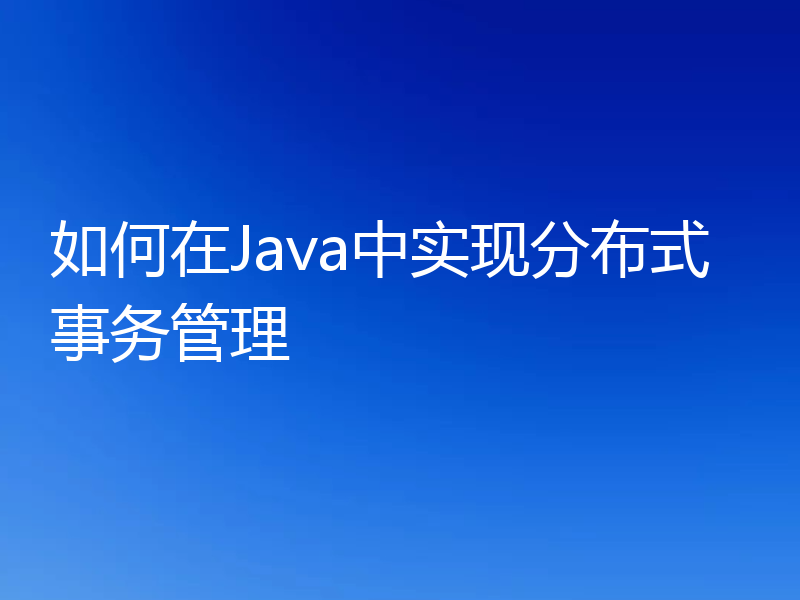 如何在Java中实现分布式事务管理