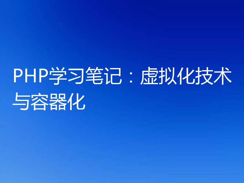 PHP学习笔记:虚拟化技术与容器化