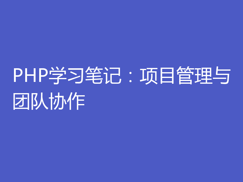 PHP学习笔记:项目管理与团队协作
