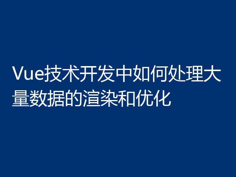 Vue技术开发中如何处理大量数据的渲染和优化