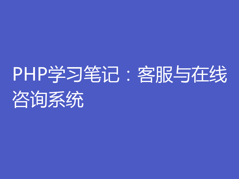 PHP学习笔记:客服与在线咨询系统