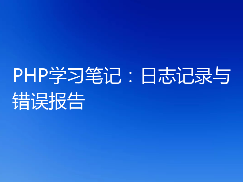 PHP学习笔记:日志记录与错误报告