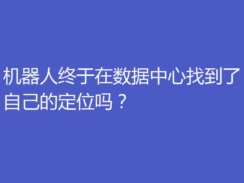 机器人终于在数据中心找到了自己的定位吗?