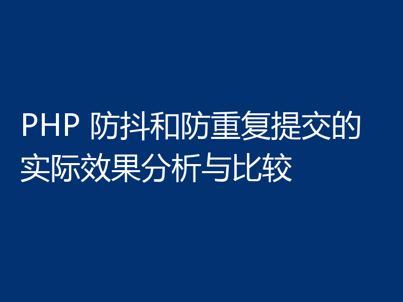 PHP 防抖和防重复提交的实际效果分析与比较