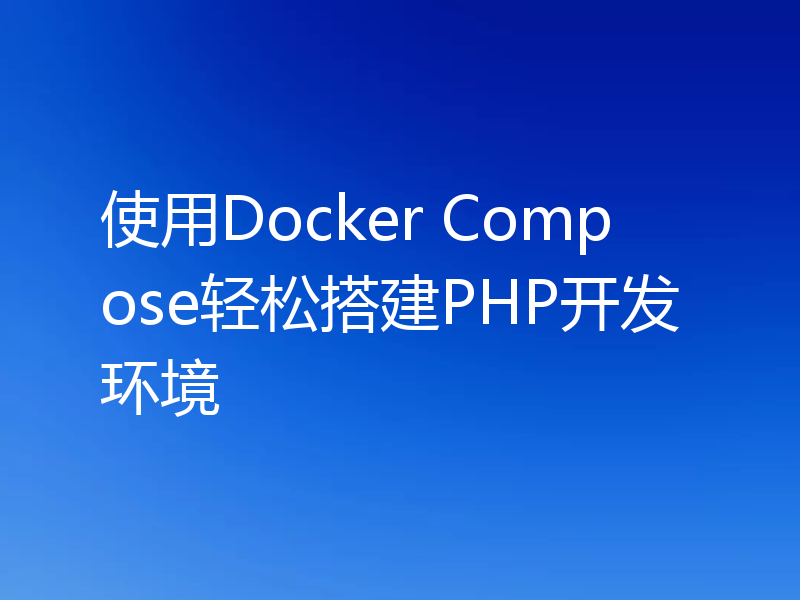 使用Docker Compose轻松搭建PHP开发环境