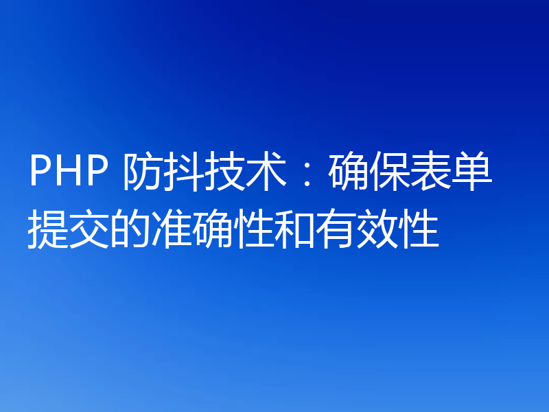 PHP 防抖技术:确保表单提交的准确性和有效性