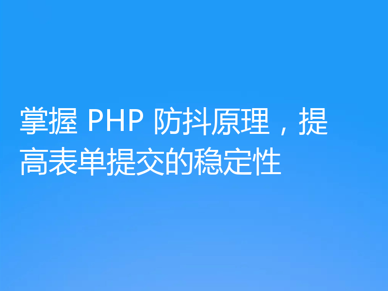 掌握 PHP 防抖原理,提高表单提交的稳定性
