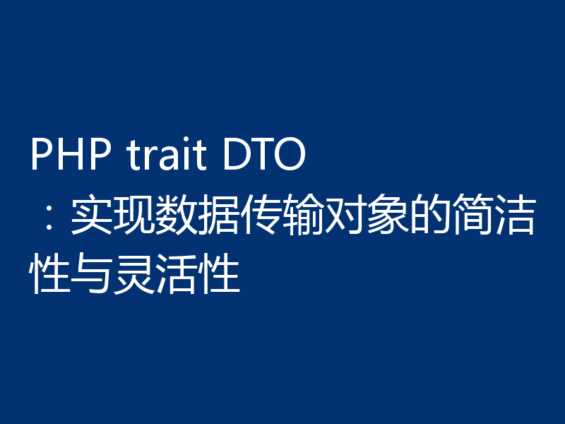 PHP trait DTO:实现数据传输对象的简洁性与灵活性