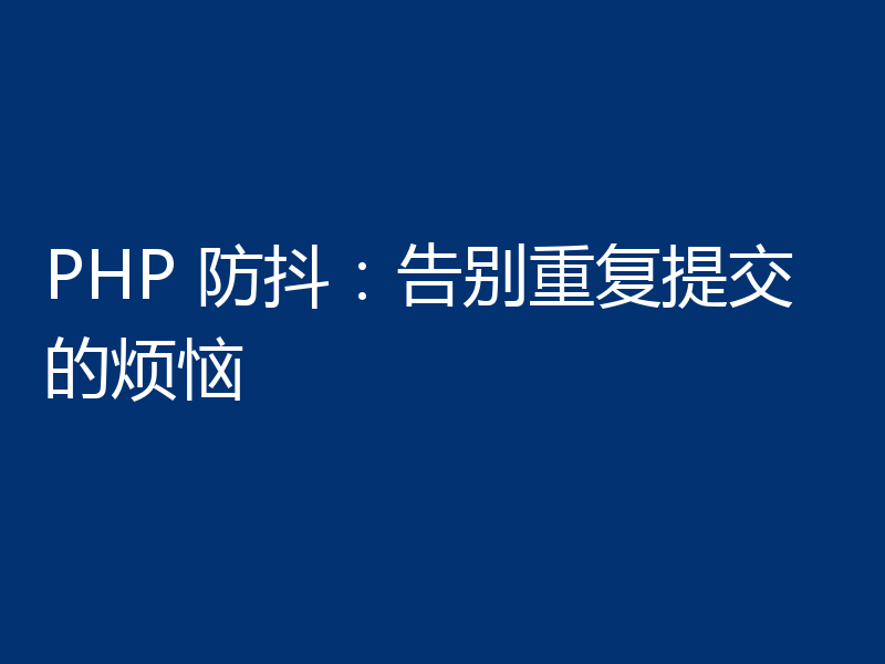 PHP 防抖:告别重复提交的烦恼