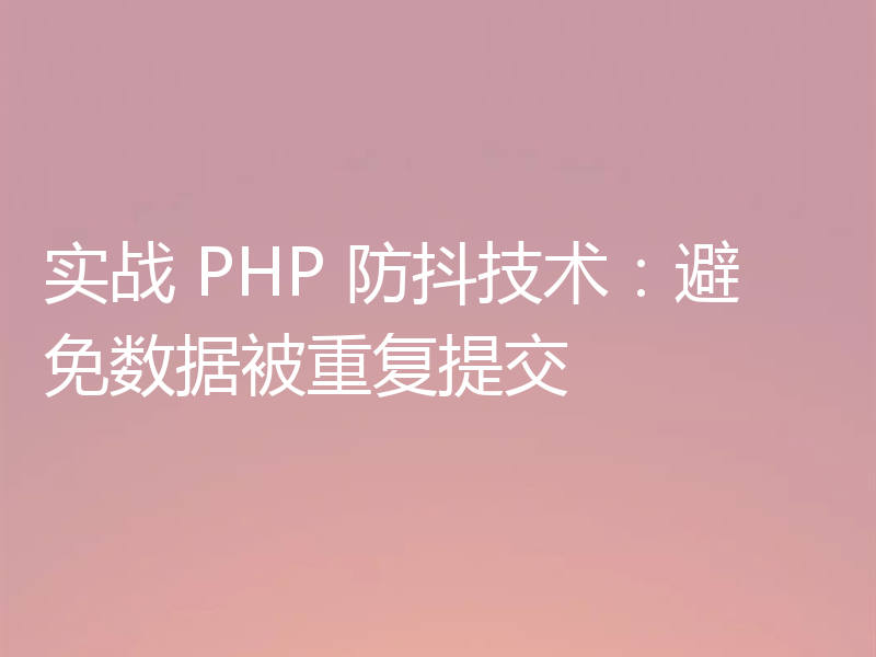 实战 PHP 防抖技术:避免数据被重复提交