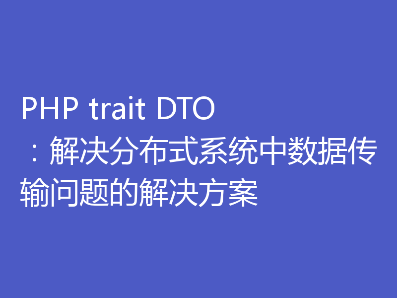 PHP trait DTO:解决分布式系统中数据传输问题的解决方案