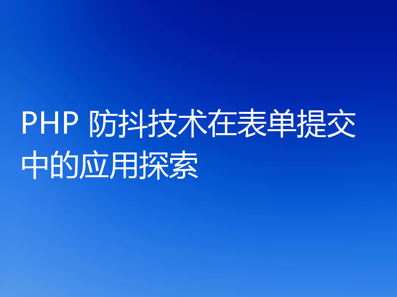 PHP 防抖技术在表单提交中的应用探索