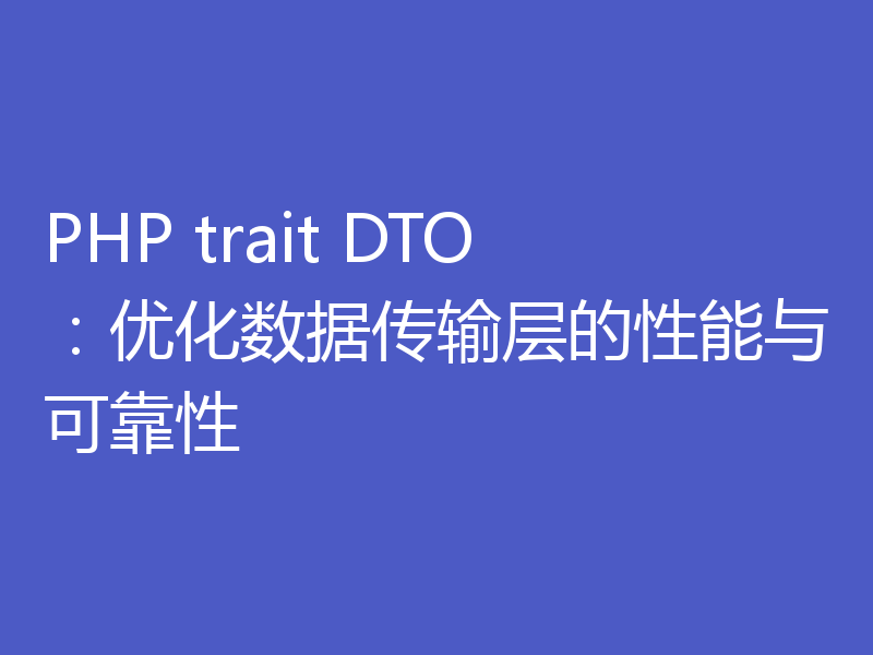PHP trait DTO:优化数据传输层的性能与可靠性