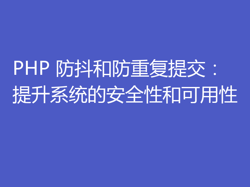 PHP 防抖和防重复提交:提升系统的安全性和可用性