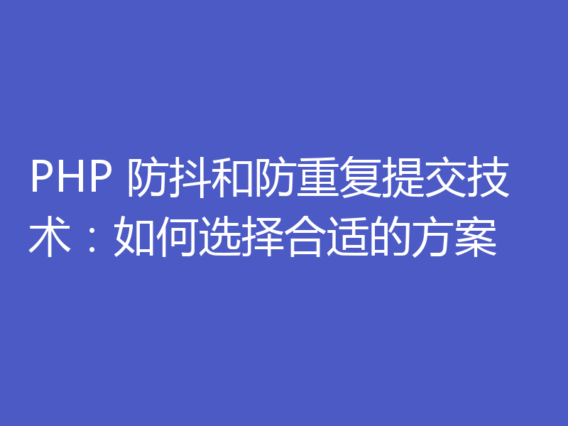 PHP 防抖和防重复提交技术:如何选择合适的方案