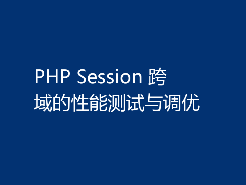 PHP Session 跨域的性能测试与调优