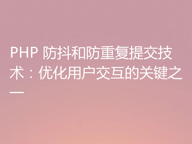 PHP 防抖和防重复提交技术:优化用户交互的关键之一
