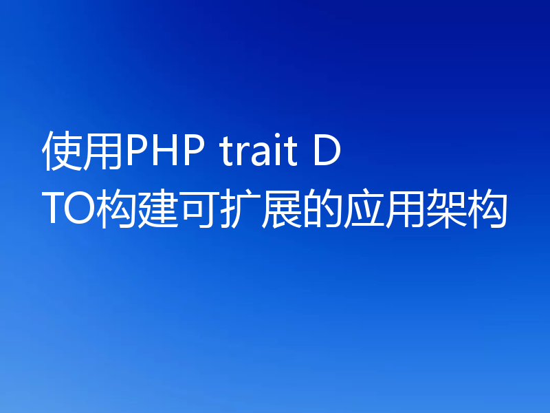 使用PHP trait DTO构建可扩展的应用架构