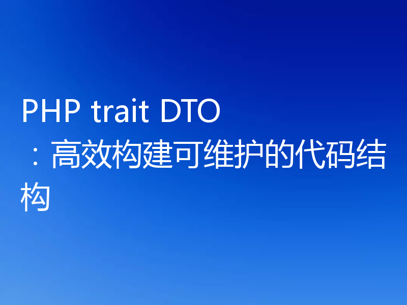PHP trait DTO:高效构建可维护的代码结构