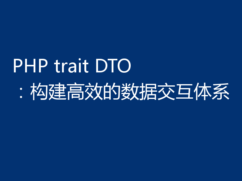 PHP trait DTO:构建高效的数据交互体系