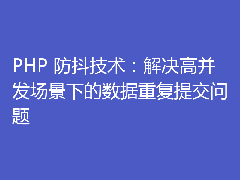 PHP 防抖技术:解决高并发场景下的数据重复提交问题