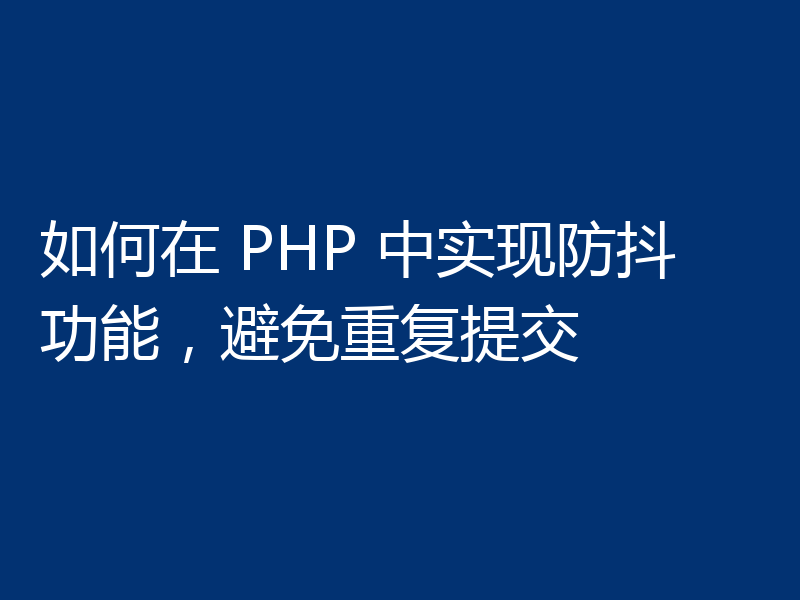 如何在 PHP 中实现防抖功能,避免重复提交