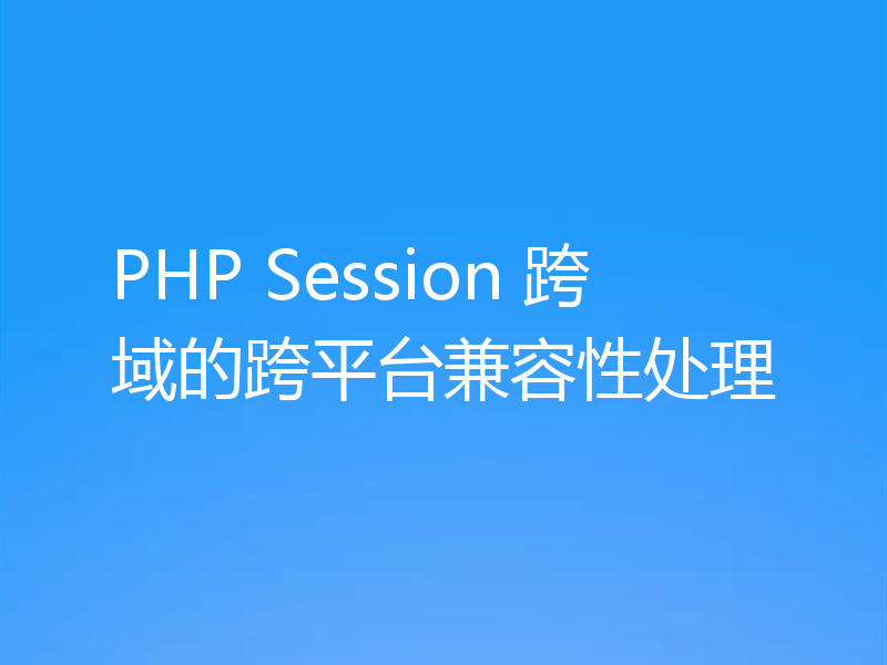PHP Session 跨域的跨平台兼容性处理
