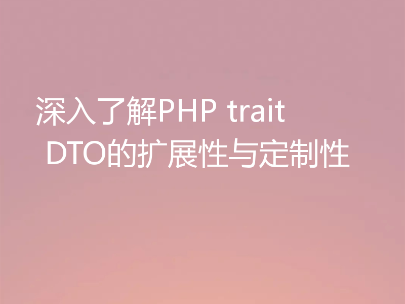 深入了解PHP trait DTO的扩展性与定制性