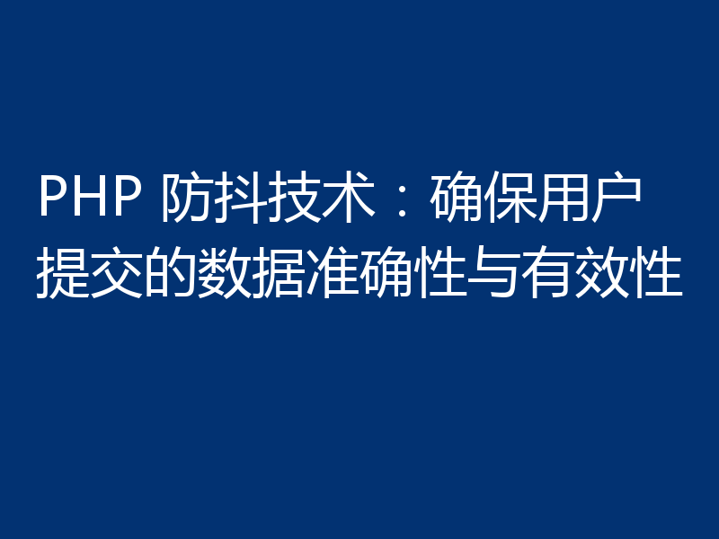 PHP 防抖技术:确保用户提交的数据准确性与有效性