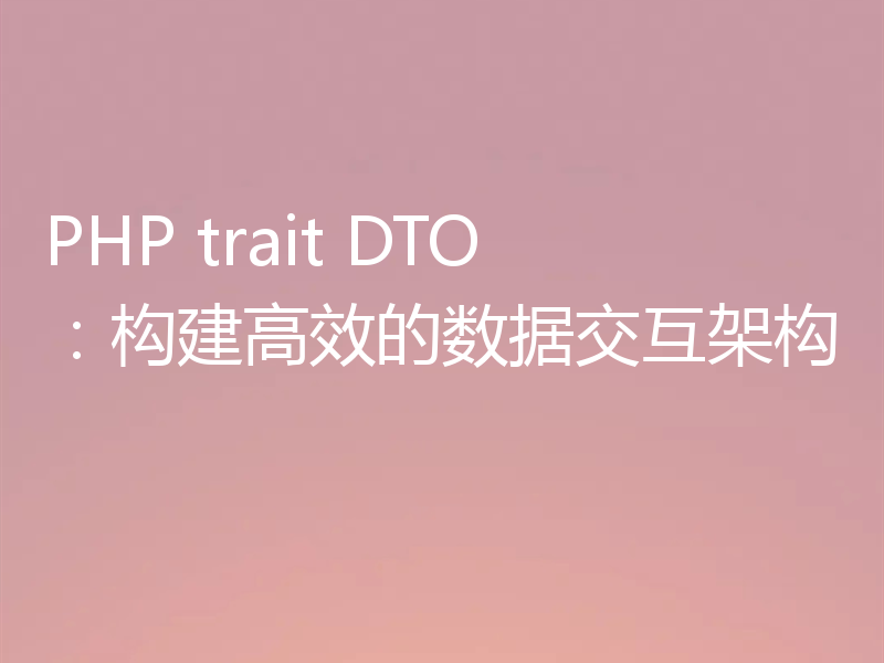 PHP trait DTO:构建高效的数据交互架构