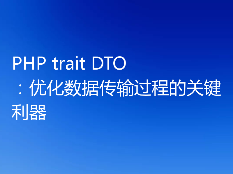 PHP trait DTO:优化数据传输过程的关键利器