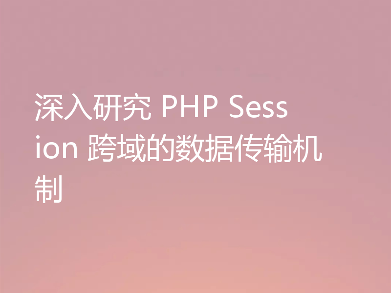 深入研究 PHP Session 跨域的数据传输机制